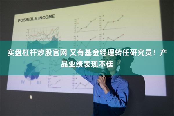 实盘杠杆炒股官网 又有基金经理转任研究员！产品业绩表现不佳
