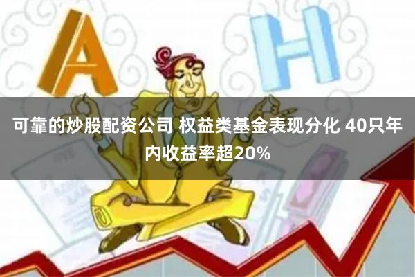 可靠的炒股配资公司 权益类基金表现分化 40只年内收益率超20%