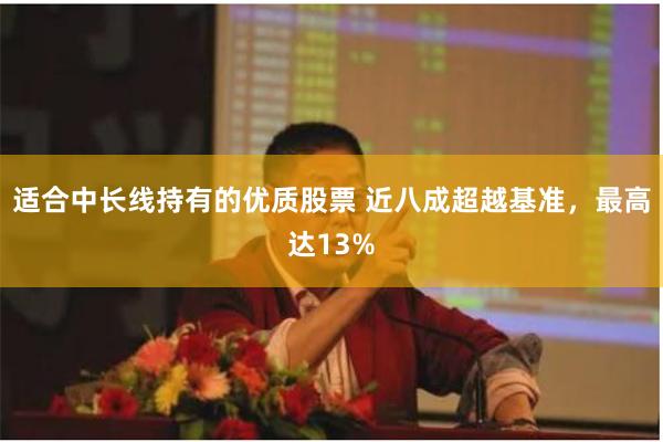 适合中长线持有的优质股票 近八成超越基准，最高达13%