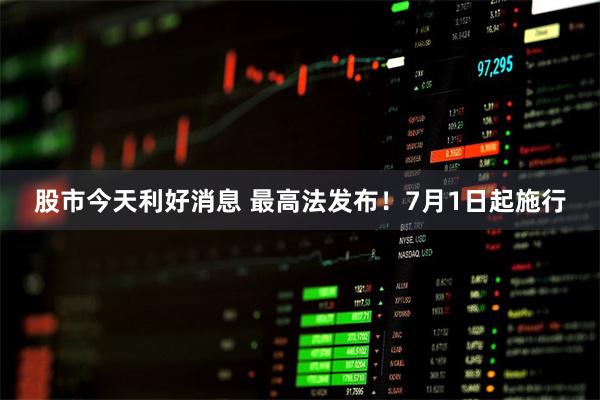 股市今天利好消息 最高法发布！7月1日起施行