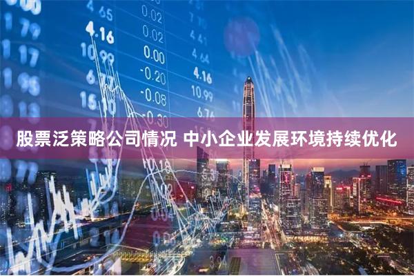 股票泛策略公司情况 中小企业发展环境持续优化