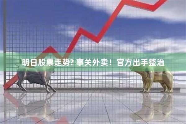 明日股票走势? 事关外卖！官方出手整治