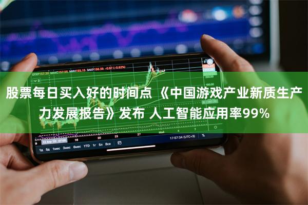 股票每日买入好的时间点 《中国游戏产业新质生产力发展报告》发布 人工智能应用率99%