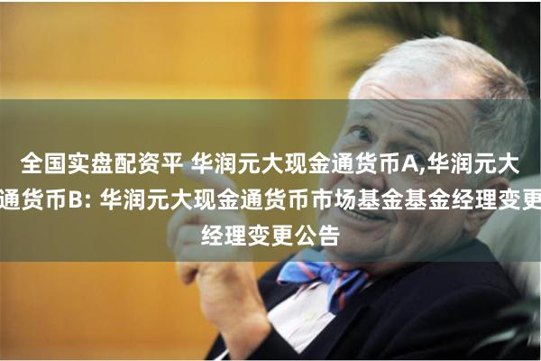 全国实盘配资平 华润元大现金通货币A,华润元大现金通货币B: 华润元大现金通货币市场基金基金经理变更公告