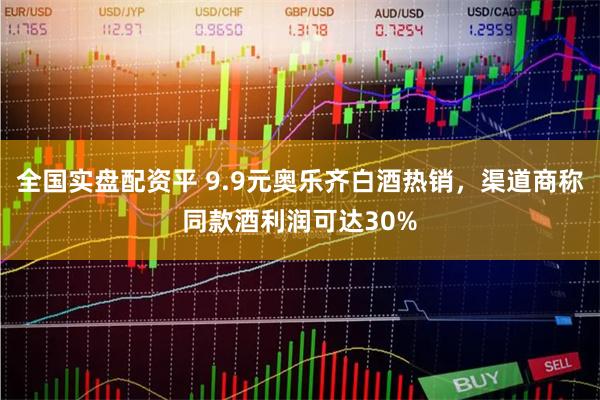 全国实盘配资平 9.9元奥乐齐白酒热销，渠道商称同款酒利润可达30%