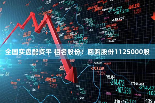 全国实盘配资平 祖名股份:回购股份1125000股
