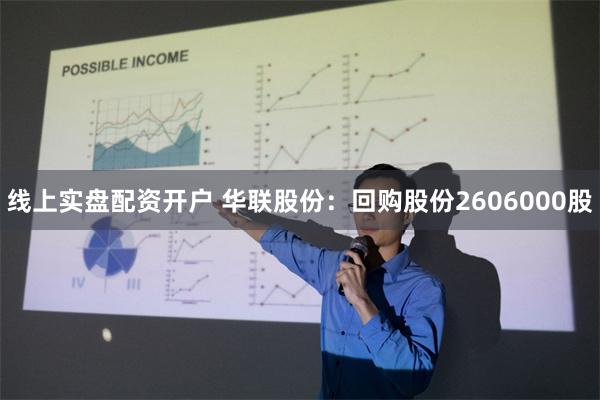 线上实盘配资开户 华联股份：回购股份2606000股
