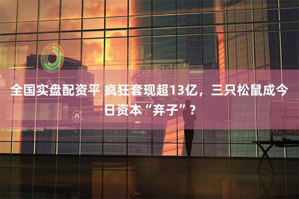 全国实盘配资平 疯狂套现超13亿，三只松鼠成今日资本“弃子”？