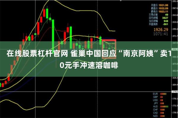 在线股票杠杆官网 雀巢中国回应“南京阿姨”卖10元手冲速溶咖啡