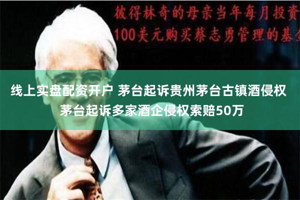 线上实盘配资开户 茅台起诉贵州茅台古镇酒侵权  茅台起诉多家酒企侵权索赔50万