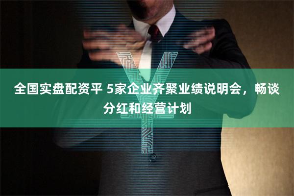 全国实盘配资平 5家企业齐聚业绩说明会，畅谈分红和经营计划