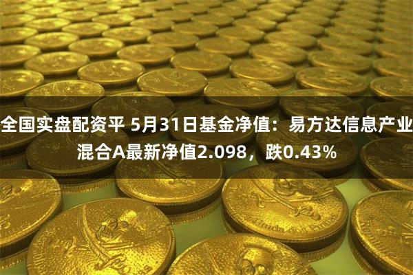 全国实盘配资平 5月31日基金净值：易方达信息产业混合A最新净值2.098，跌0.43%