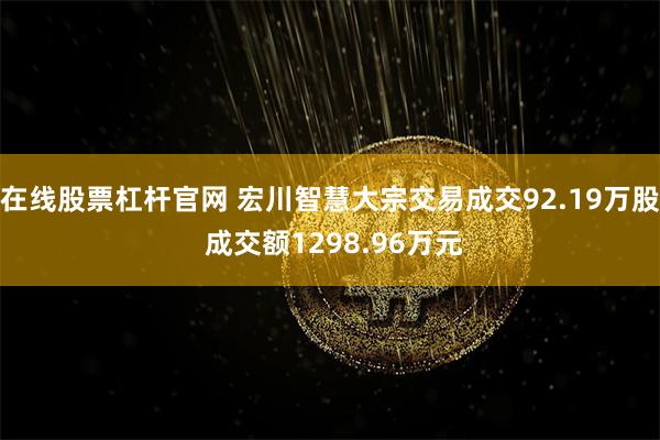 在线股票杠杆官网 宏川智慧大宗交易成交92.19万股 成交额1298.96万元