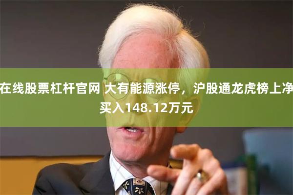 在线股票杠杆官网 大有能源涨停，沪股通龙虎榜上净买入148.12万元