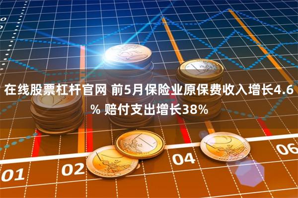 在线股票杠杆官网 前5月保险业原保费收入增长4.6% 赔付支出增长38%