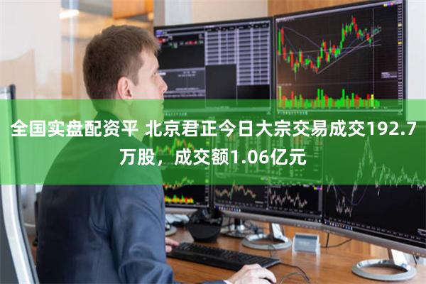 全国实盘配资平 北京君正今日大宗交易成交192.7万股，成交额1.06亿元