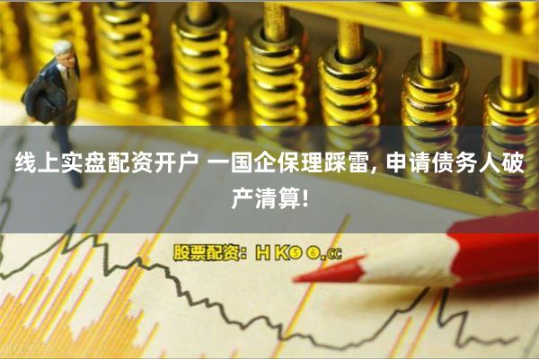 线上实盘配资开户 一国企保理踩雷, 申请债务人破产清算!