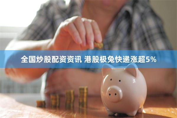 全国炒股配资资讯 港股极兔快递涨超5%