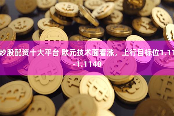 炒股配资十大平台 欧元技术面看涨，上行目标位1.11-1.1140