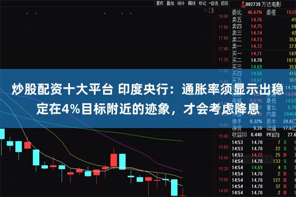 炒股配资十大平台 印度央行：通胀率须显示出稳定在4%目标附近的迹象，才会考虑降息