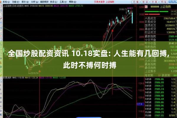 全国炒股配资资讯 10.18实盘: 人生能有几回搏, 此时不搏何时搏