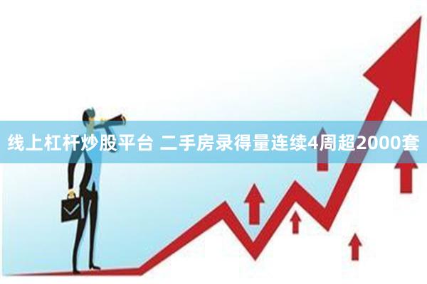 线上杠杆炒股平台 二手房录得量连续4周超2000套