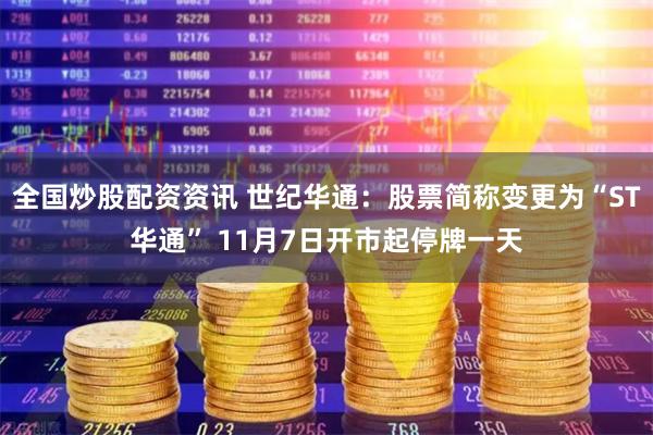 全国炒股配资资讯 世纪华通：股票简称变更为“ST华通” 11月7日开市起停牌一天