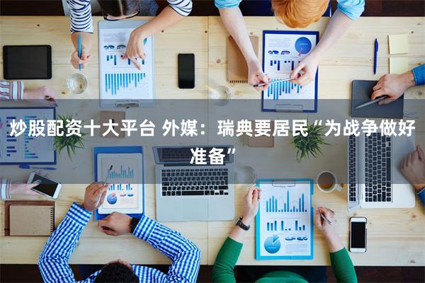 炒股配资十大平台 外媒：瑞典要居民“为战争做好准备”