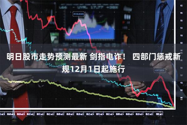 明日股市走势预测最新 剑指电诈！ 四部门惩戒新规12月1日起施行