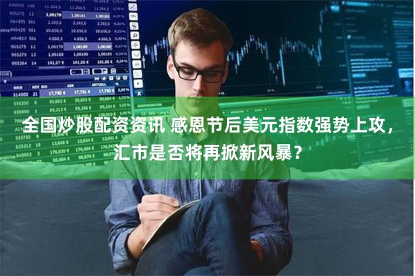 全国炒股配资资讯 感恩节后美元指数强势上攻，汇市是否将再掀新风暴？