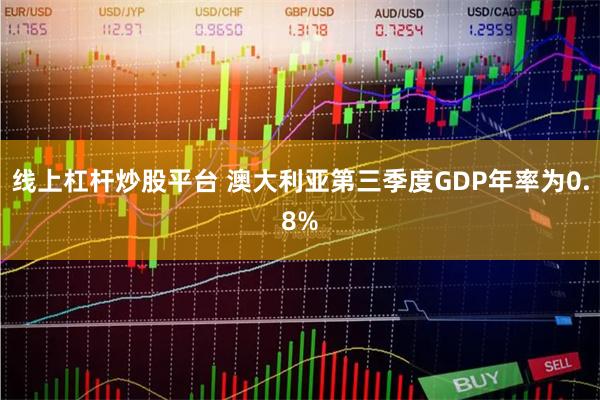 线上杠杆炒股平台 澳大利亚第三季度GDP年率为0.8%