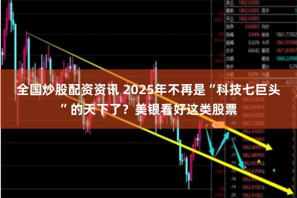 全国炒股配资资讯 2025年不再是“科技七巨头”的天下了？美银看好这类股票