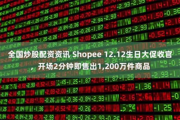 全国炒股配资资讯 Shopee 12.12生日大促收官，开场