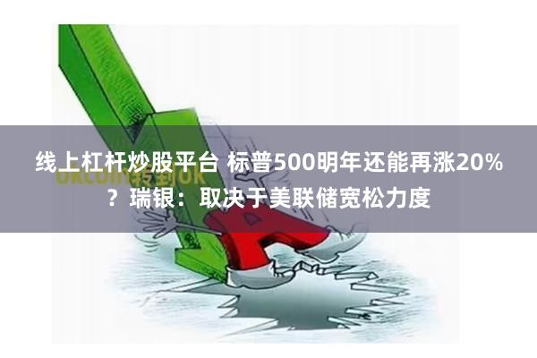 线上杠杆炒股平台 标普500明年还能再涨20%？瑞银：取决于