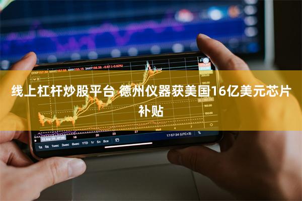 线上杠杆炒股平台 德州仪器获美国16亿美元芯片补贴