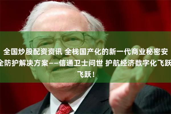 全国炒股配资资讯 全栈国产化的新一代商业秘密安全防护解决方案
