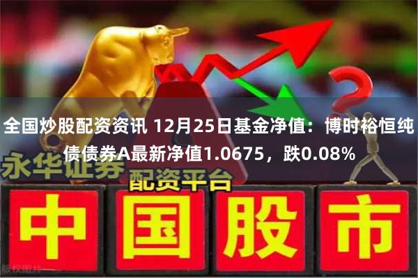 全国炒股配资资讯 12月25日基金净值：博时裕恒纯债债券A最